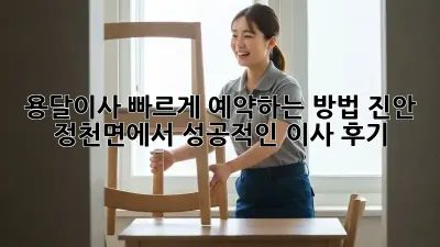용달이사, 빠르게 예약하는 방법! 진안 정천면에서 성공적인 이사 후기