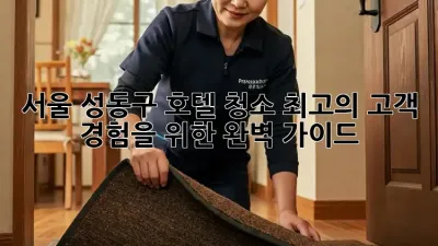 서울 성동구 호텔 청소: 최고의 고객 경험을 위한 완벽 가이드