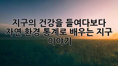 지구의 건강을 들여다보다: 자연 환경 통계로 배우는 지구 이야기