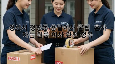 경산시 정평동 용달이사 꿀팁🍯 : 혼자 하는 원룸 이사 완전 정복!